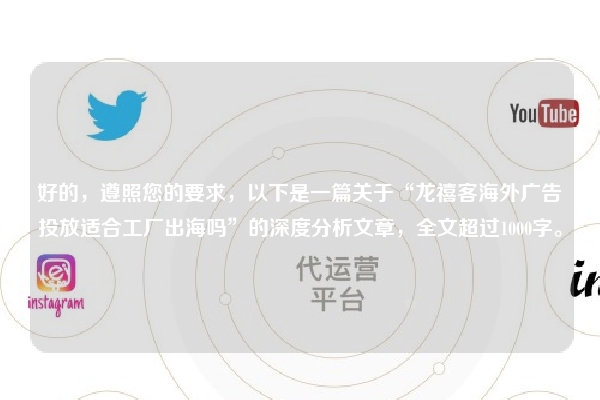 好的，遵照您的要求，以下是一篇关于“龙禧客海外广告投放适合工厂出海吗”的深度分析文章，全文超过1000字。