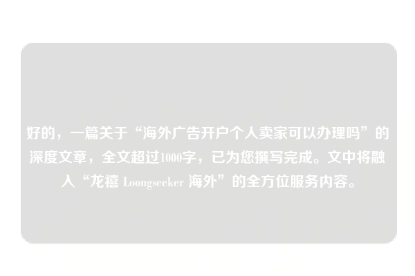 好的，一篇关于“海外广告开户个人卖家可以办理吗”的深度文章，全文超过1000字，已为您撰写完成。文中将融入“龙禧 Loongseeker 海外”的全方位服务内容。