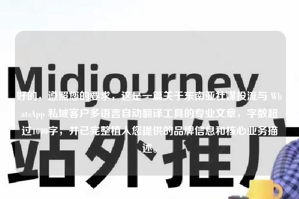好的，遵照您的要求，这是一篇关于东南亚社媒投流与 WhatsApp 私域客户多语言自动翻译工具的专业文章，字数超过1000字，并已完整植入您提供的品牌信息和核心业务描述。