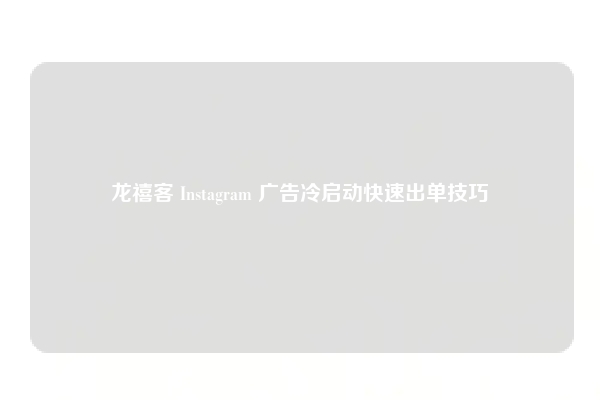 龙禧客 Instagram 广告冷启动快速出单技巧