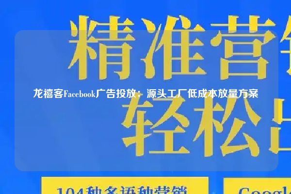 龙禧客Facebook广告投放：源头工厂低成本放量方案