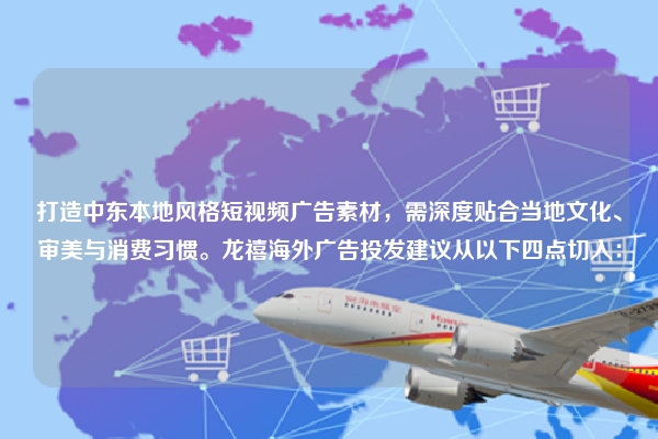 打造中东本地风格短视频广告素材，需深度贴合当地文化、审美与消费习惯。龙禧海外广告投发建议从以下四点切入：