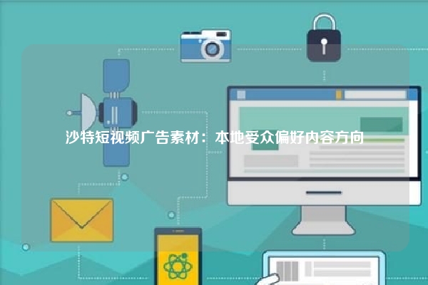 沙特短视频广告素材：本地受众偏好内容方向