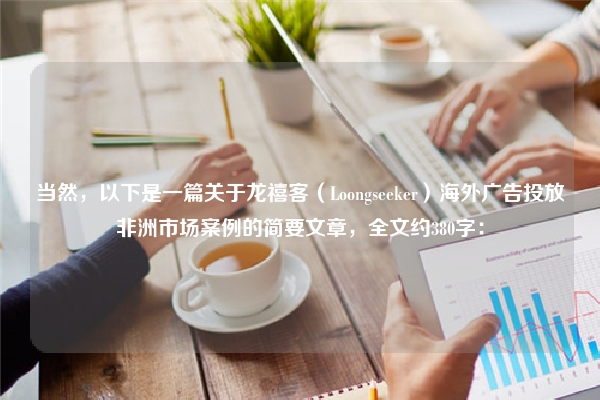 当然,以下是一篇关于龙禧客(Loongseeker)海外广告投放非洲市场案例的简要文章,全文约380字:
