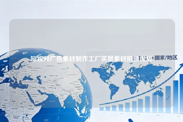 短视频广告素材制作工厂实景素材拍摄优势