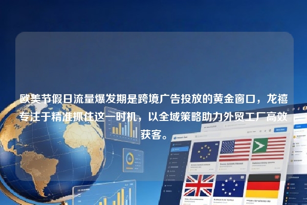 欧美节假日流量爆发期是跨境广告投放的黄金窗口，龙禧专注于精准抓住这一时机，以全域策略助力外贸工厂高效获客。