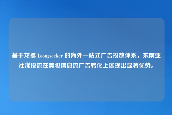 基于龙禧 Loongseeker 的海外一站式广告投放体系，东南亚社媒投流在美妆信息流广告转化上展现出显著优势。