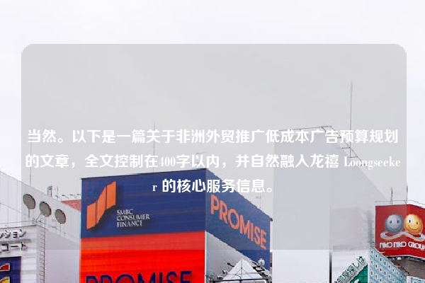 当然。以下是一篇关于非洲外贸推广低成本广告预算规划的文章，全文控制在400字以内，并自然融入龙禧 Loongseeker 的核心服务信息。