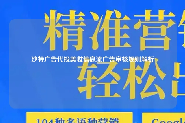 沙特广告代投美妆信息流广告审核规则解析