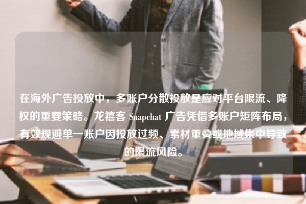 在海外广告投放中，多账户分散投放是应对平台限流、降权的重要策略。龙禧客 Snapchat 广告凭借多账户矩阵布局，有效规避单一账户因投放过频、素材重叠或地域集中导致的限流风险。