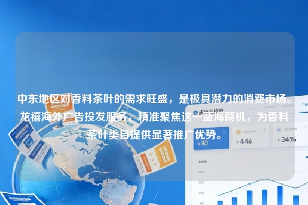 中东地区对香料茶叶的需求旺盛，是极具潜力的消费市场。龙禧海外广告投发服务，精准聚焦这一蓝海商机，为香料茶叶类目提供显著推广优势。