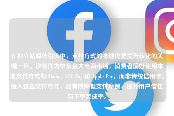 在独立站海外引流中，支付方式的本地化是提升转化的关键一环。沙特作为中东最大电商市场，消费者偏好使用本地支付方式如 Mada、STC Pay 和 Apple Pay，而非传统信用卡。接入这些支付方式，能有效降低支付摩擦，提升用户信任与下单完成率。