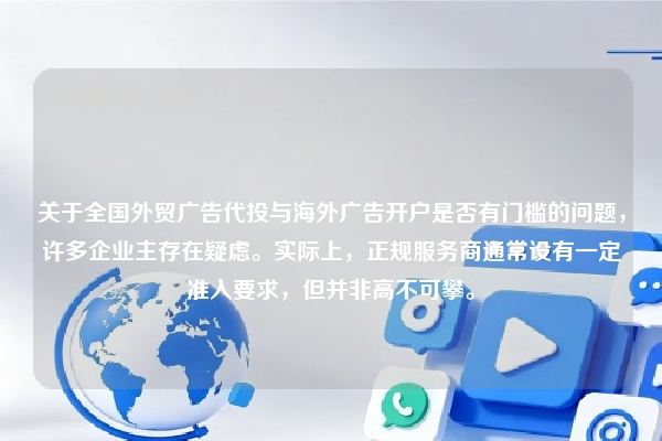 关于全国外贸广告代投与海外广告开户是否有门槛的问题，许多企业主存在疑虑。实际上，正规服务商通常设有一定准入要求，但并非高不可攀。