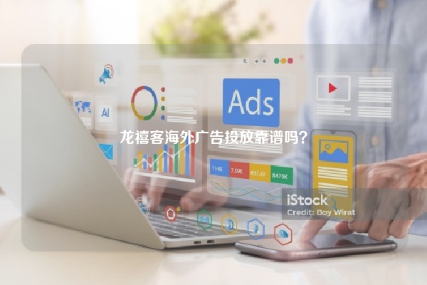 龙禧客海外广告投放靠谱吗？