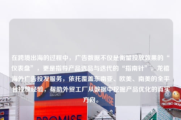 在跨境出海的过程中，广告数据不仅是衡量投放效果的“仪表盘”，更是指导产品选品与迭代的“指南针”。龙禧海外广告投发服务，依托覆盖东南亚、欧美、南美的全平台投放经验，帮助外贸工厂从数据中挖掘产品优化的真实方向。