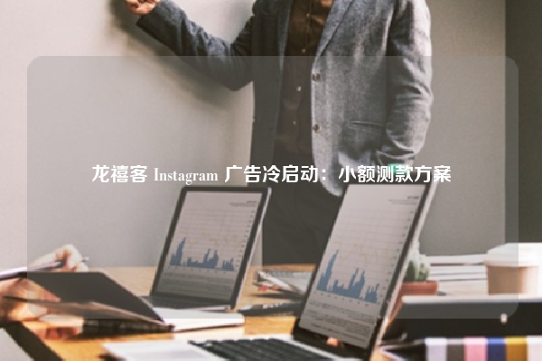 龙禧客 Instagram 广告冷启动：小额测款方案