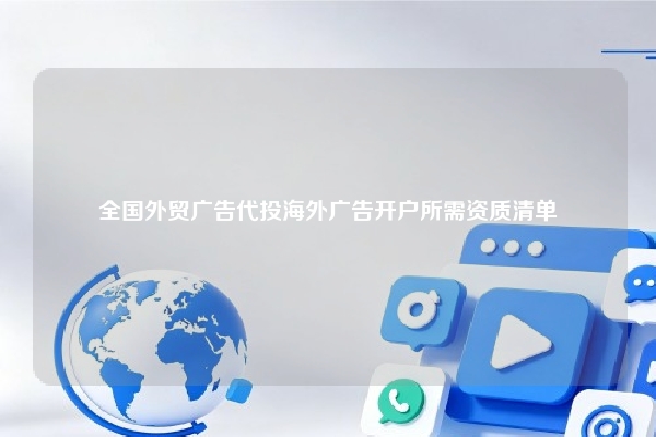 全国外贸广告代投海外广告开户所需资质清单