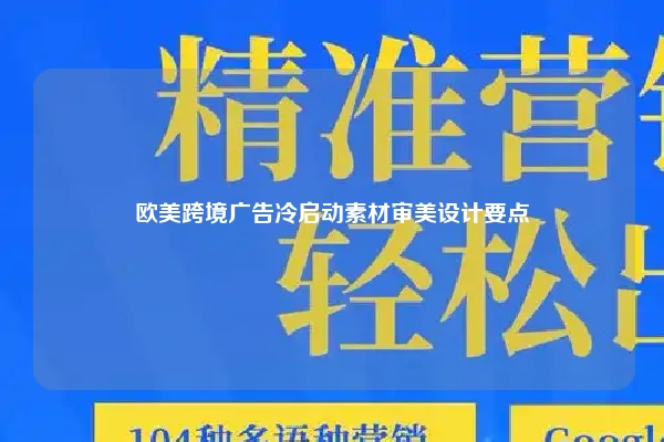 欧美跨境广告冷启动素材审美设计要点