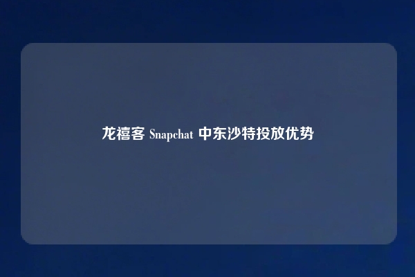 龙禧客 Snapchat 中东沙特投放优势