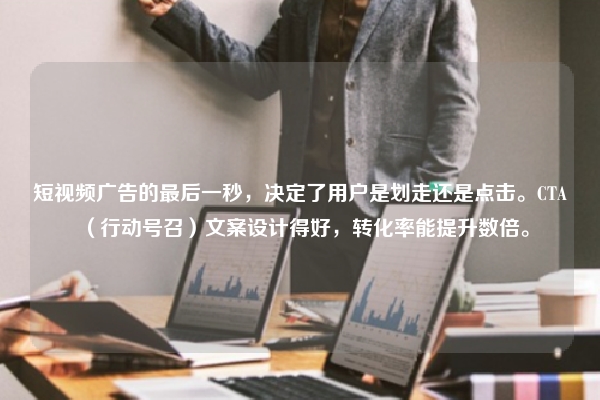 短视频广告的最后一秒，决定了用户是划走还是点击。CTA（行动号召）文案设计得好，转化率能提升数倍。