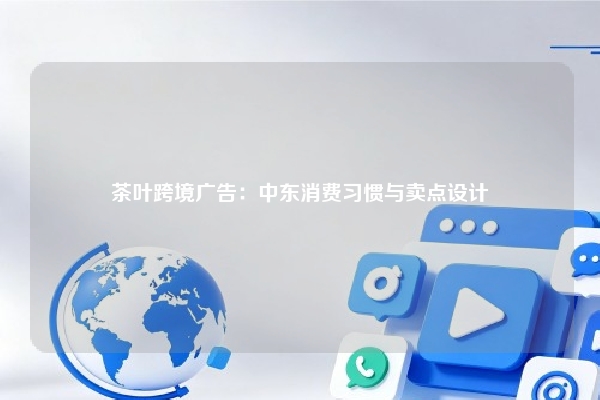 茶叶跨境广告：中东消费习惯与卖点设计