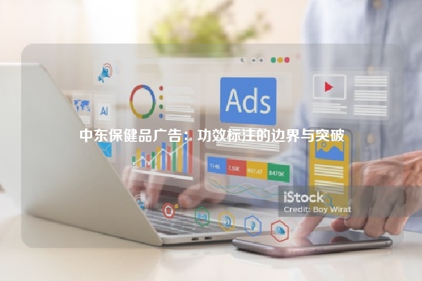 中东保健品广告：功效标注的边界与突破